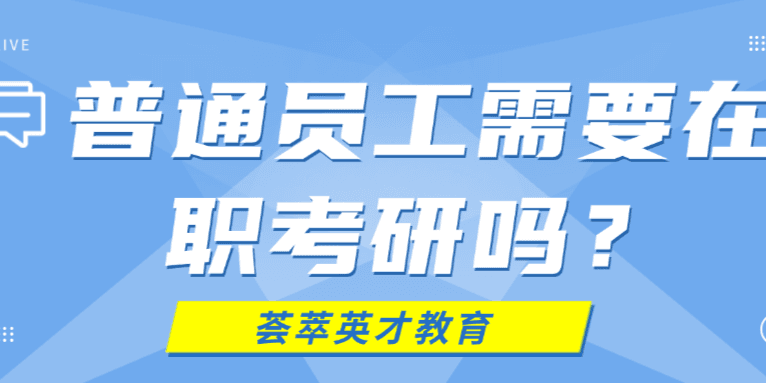 在职普通员工需要考研吗？这些情况你需要了解